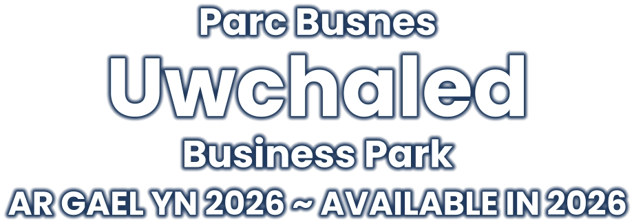 Parc Busnes  Uwchaled  Business Park  AR GAEL YN 2026 ~ AVAILABLE IN 2026